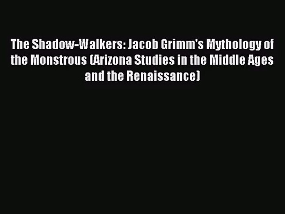Download The Shadow-Walkers: Jacob Grimm's Mythology of the Monstrous (Arizona Studies in the