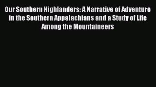 [PDF Download] Our Southern Highlanders: A Narrative of Adventure in the Southern Appalachians