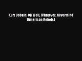 Read Kurt Cobain: Oh Well Whatever Nevermind (American Rebels) PDF Free