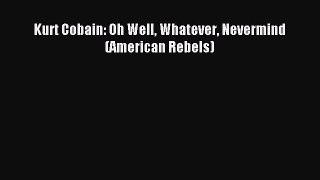 Read Kurt Cobain: Oh Well Whatever Nevermind (American Rebels) PDF Free