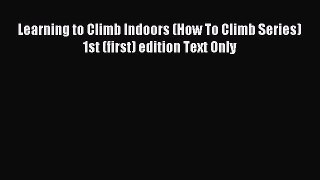 [PDF Download] Learning to Climb Indoors (How To Climb Series) 1st (first) edition Text Only