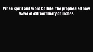 Read When Spirit and Word Collide: The prophesied new wave of extraordinary churches PDF Online