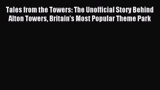 Read Tales from the Towers: The Unofficial Story Behind Alton Towers Britain's Most Popular