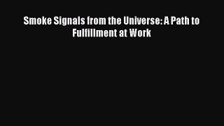 [PDF Download] Smoke Signals from the Universe: A Path to Fulfillment at Work [Read] Full Ebook