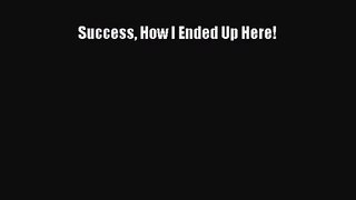 [PDF Download] Success How I Ended Up Here! [Download] Full Ebook