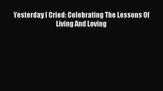 [PDF Download] Yesterday I Cried: Celebrating The Lessons Of Living And Loving [Read] Online