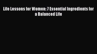 [PDF Download] Life Lessons for Women: 7 Essential Ingredients for a Balanced Life [PDF] Full