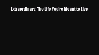 [PDF Download] Extraordinary: The Life You're Meant to Live [Read] Full Ebook