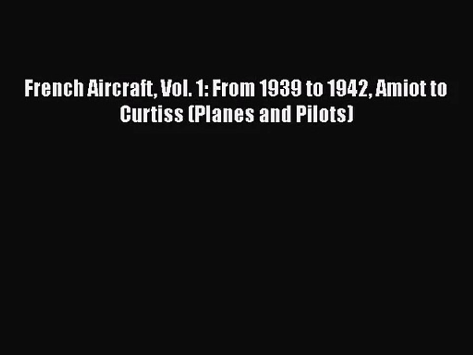 PDF Download French Aircraft Vol. 1: From 1939 to 1942 Amiot to Curtiss (Planes and Pilots)