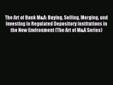 [PDF Download] The Art of Bank M&A: Buying Selling Merging and Investing in Regulated Depository