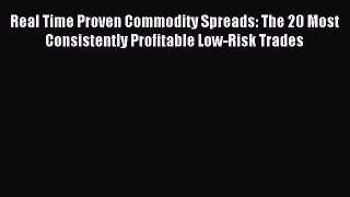 [PDF Download] Real Time Proven Commodity Spreads: The 20 Most Consistently Profitable Low-Risk