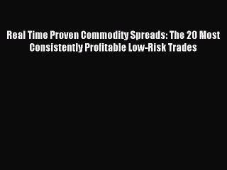 [PDF Download] Real Time Proven Commodity Spreads: The 20 Most Consistently Profitable Low-Risk