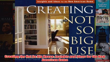 Creating the Not So Big House Insights and Ideas for the New American Home