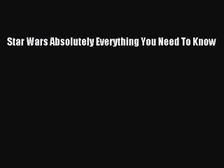 Download Star Wars Absolutely Everything You Need To Know PDF Online