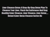 Read Liver Cleanse Detox: A Step-By-Step Detox Plan To Cleanse Your Liver Flush Out Gallstones