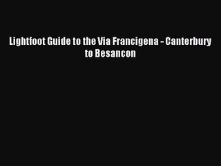[PDF Download] Lightfoot Guide to the Via Francigena - Canterbury to Besancon [Read] Full Ebook