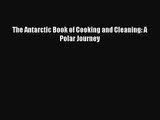 [PDF Download] The Antarctic Book of Cooking and Cleaning: A Polar Journey [Read] Full Ebook