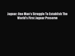 [PDF Download] Jaguar: One Man's Struggle To Establish The World's First Jaguar Preserve [PDF]
