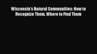 [PDF Download] Wisconsin's Natural Communities: How to Recognize Them Where to Find Them [PDF]