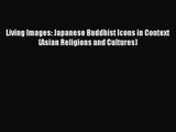 [PDF Download] Living Images: Japanese Buddhist Icons in Context (Asian Religions and Cultures)