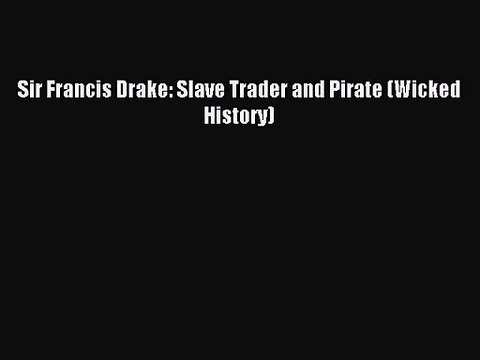 Read Sir Francis Drake: Slave Trader and Pirate (Wicked History) PDF Online