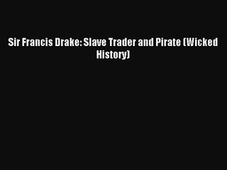 Read Sir Francis Drake: Slave Trader and Pirate (Wicked History) PDF Online