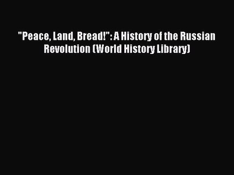 Download Peace Land Bread!: A History of the Russian Revolution (World History Library) PDF