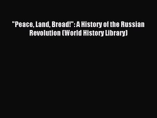 Download Peace Land Bread!: A History of the Russian Revolution (World History Library) PDF