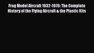 PDF Download Frog Model Aircraft 1932-1976: The Complete History of the Flying Aircraft & the