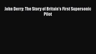 PDF Download John Derry: The Story of Britain's First Supersonic Pilot Read Full Ebook
