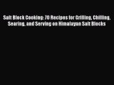Salt Block Cooking: 70 Recipes for Grilling Chilling Searing and Serving on Himalayan Salt