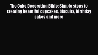 Download The Cake Decorating Bible: Simple steps to creating beautiful cupcakes biscuits birthday