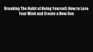 Breaking The Habit of Being Yourself: How to Lose Your Mind and Create a New One [PDF] Full