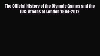 [PDF Download] The Official History of the Olympic Games and the IOC: Athens to London 1894-2012