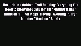 [PDF Download] The Ultimate Guide to Trail Running: Everything You Need to Know About Equipment