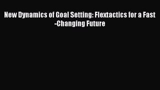 [PDF Download] New Dynamics of Goal Setting: Flextactics for a Fast-Changing Future [Download]