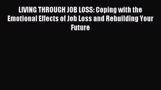 [PDF Download] LIVING THROUGH JOB LOSS: Coping with the Emotional Effects of Job Loss and Rebuilding