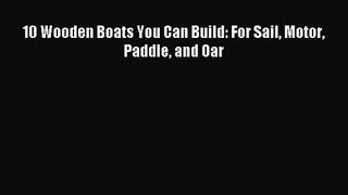 [PDF Download] 10 Wooden Boats You Can Build: For Sail Motor Paddle and Oar [Download] Online
