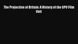 Read The Projection of Britain: A History of the GPO Film Unit PDF Online