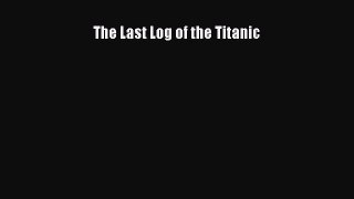 [PDF Download] The Last Log of the Titanic [PDF] Full Ebook