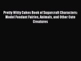 Read Pretty Witty Cakes Book of Sugarcraft Characters: Model Fondant Fairies Animals and Other
