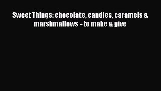 Read Sweet Things: chocolate candies caramels & marshmallows - to make & give Ebook Free