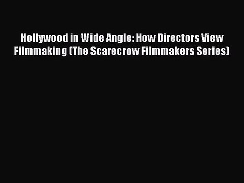 Read Hollywood in Wide Angle: How Directors View Filmmaking (The Scarecrow Filmmakers Series)