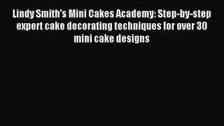 Download Lindy Smith's Mini Cakes Academy: Step-by-step expert cake decorating techniques for