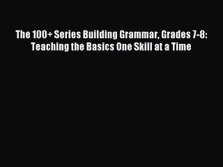 Read The 100+ Series Building Grammar Grades 7-8: Teaching the Basics One Skill at a Time PDF