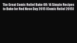 Download The Great Comic Relief Bake Off: 14 Simple Recipes to Bake for Red Nose Day 2015 (Comic