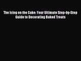 Download The Icing on the Cake: Your Ultimate Step-by-Step Guide to Decorating Baked Treats
