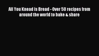 Read All You Knead is Bread - Over 50 recipes from around the world to bake & share Ebook Free