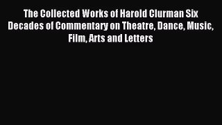 Read The Collected Works of Harold Clurman Six Decades of Commentary on Theatre Dance Music