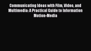 Read Communicating Ideas with Film Video and Multimedia: A Practical Guide to Information Motion-Media
